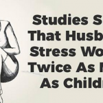 STUDIES SHOW THAT HUSBANDS STRESS WOMEN TWICE AS MUCH AS CHILDREN