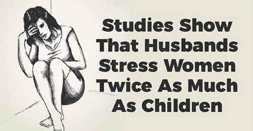 STUDIES SHOW THAT HUSBANDS STRESS WOMEN TWICE AS MUCH AS CHILDREN